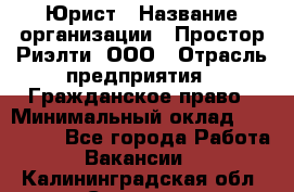 Юрист › Название организации ­ Простор-Риэлти, ООО › Отрасль предприятия ­ Гражданское право › Минимальный оклад ­ 120 000 - Все города Работа » Вакансии   . Калининградская обл.,Советск г.